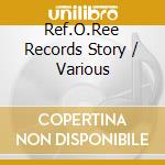 Ref.O.Ree Records Story / Various cd musicale di Artisti Vari