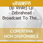 (lp Vinile) Lp - Zebrahead - Broadcast To The World cd