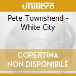 Pete Townshend - White City cd musicale di Pete Townshend