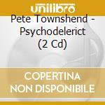 Pete Townshend - Psychodelerict (2 Cd) cd musicale di Pete Townshend