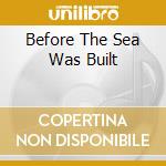 Before The Sea Was Built cd