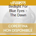 Bedlight For Blue Eyes - The Dawn cd musicale di BEDLIGHT FOR BLU EYE