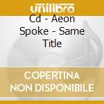 Cd - Aeon Spoke - Same Title cd musicale di Spoke Aeon