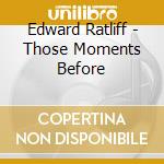 Edward Ratliff - Those Moments Before cd