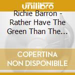 Richie Barron - Rather Have The Green Than The Blues cd