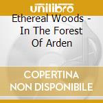 Ethereal Woods - In The Forest Of Arden cd musicale di Ethereal Woods