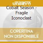 Cobalt Season - Fragile Iconoclast cd musicale di Cobalt Season