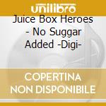 Juice Box Heroes - No Suggar Added -Digi- cd musicale di Juice Box Heroes