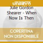 Julie Gordon Shearer - When Now Is Then cd