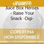 Juice Box Heroes - Raise Your Snack -Digi- cd musicale di Juice Box Heroes