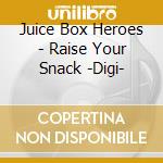 Juice Box Heroes - Raise Your Snack -Digi- cd