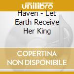 Haven - Let Earth Receive Her King cd musicale di Haven