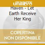 Haven - Let Earth Receive Her King cd
