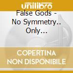 False Gods - No Symmetry.. Only Disillusion cd