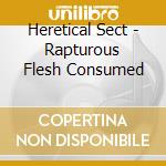 Heretical Sect - Rapturous Flesh Consumed cd