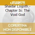 Shaidar Logoth - Chapter Iii: The Void God cd musicale