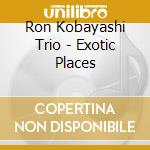 Ron Kobayashi Trio - Exotic Places cd