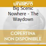 Big Scenic Nowhere - The Waydown cd musicale