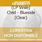 (LP Vinile) Child - Blueside (Clear) vinile