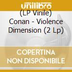 (LP Vinile) Conan - Violence Dimension (2 Lp) vinile
