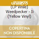 (LP Vinile) Weedpecker - Ii (Yellow Vinyl) vinile