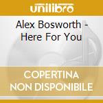 Alex Bosworth - Here For You cd musicale di Alex Bosworth