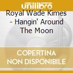 Royal Wade Kimes - Hangin' Around The Moon cd