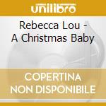 Rebecca Lou - A Christmas Baby cd musicale di Rebecca Lou