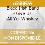 Black Irish Band - Give Us All Yer Whiskey cd