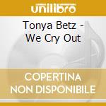 Tonya Betz - We Cry Out cd musicale di Tonya Betz