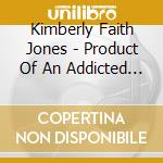 Kimberly Faith Jones - Product Of An Addicted Culture