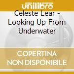 Celeste Lear - Looking Up From Underwater cd