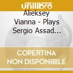 Alieksey Vianna - Plays Sergio Assad Solo Guitar Works cd musicale di Alieksey Vianna