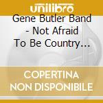 Gene Butler Band - Not Afraid To Be Country In La cd