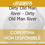 Dirty Old Man River - Dirty Old Man River cd