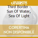 Third Border - Sun Of Water, Sea Of Light cd