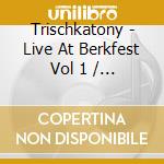 Trischkatony - Live At Berkfest Vol 1 / Various cd