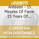 Antiseen - 15 Minutes Of Fame 15 Years Of Infamy