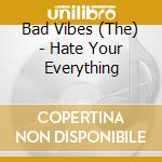 Bad Vibes (The) - Hate Your Everything cd musicale di Bad Vibes (The)