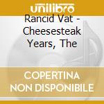 Rancid Vat - Cheesesteak Years, The cd musicale