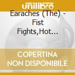 Earaches (The) - Fist Fights,Hot Love cd musicale di Earaches (The)