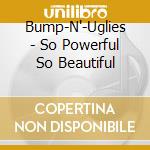 Bump-N'-Uglies - So Powerful So Beautiful cd musicale di Bump