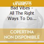 Bad Vibes - All The Right Ways To Do You Wrong cd musicale