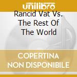 Rancid Vat Vs. The Rest Of The World cd musicale