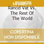 Rancid Vat Vs. The Rest Of The World cd