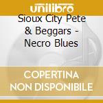 Sioux City Pete & Beggars - Necro Blues cd musicale di Sioux City Pete & Beggars