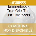 Hammerlock - True Grit: The First Five Years cd musicale di Hammerlock