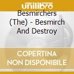Besmirchers (The) - Besmirch And Destroy cd musicale