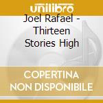 Joel Rafael - Thirteen Stories High cd musicale di Joel Rafael