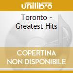 Toronto - Greatest Hits cd musicale di Toronto